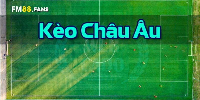 Chiến lược cá cược kèo Châu Âu cho hiệu quả cao nhất